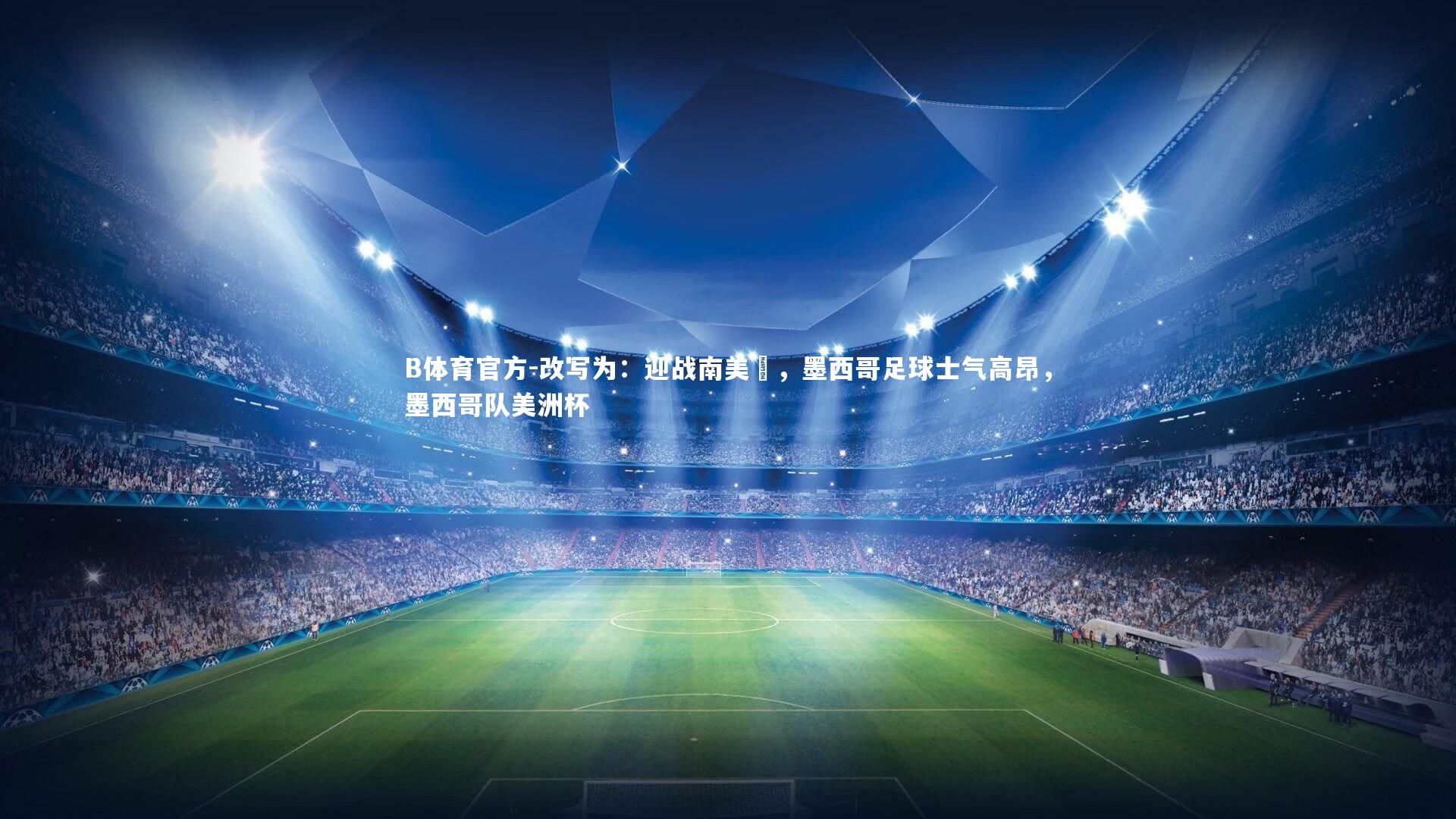 B体育官方-改写为：迎战南美盃，墨西哥足球士气高昂，墨西哥队美洲杯