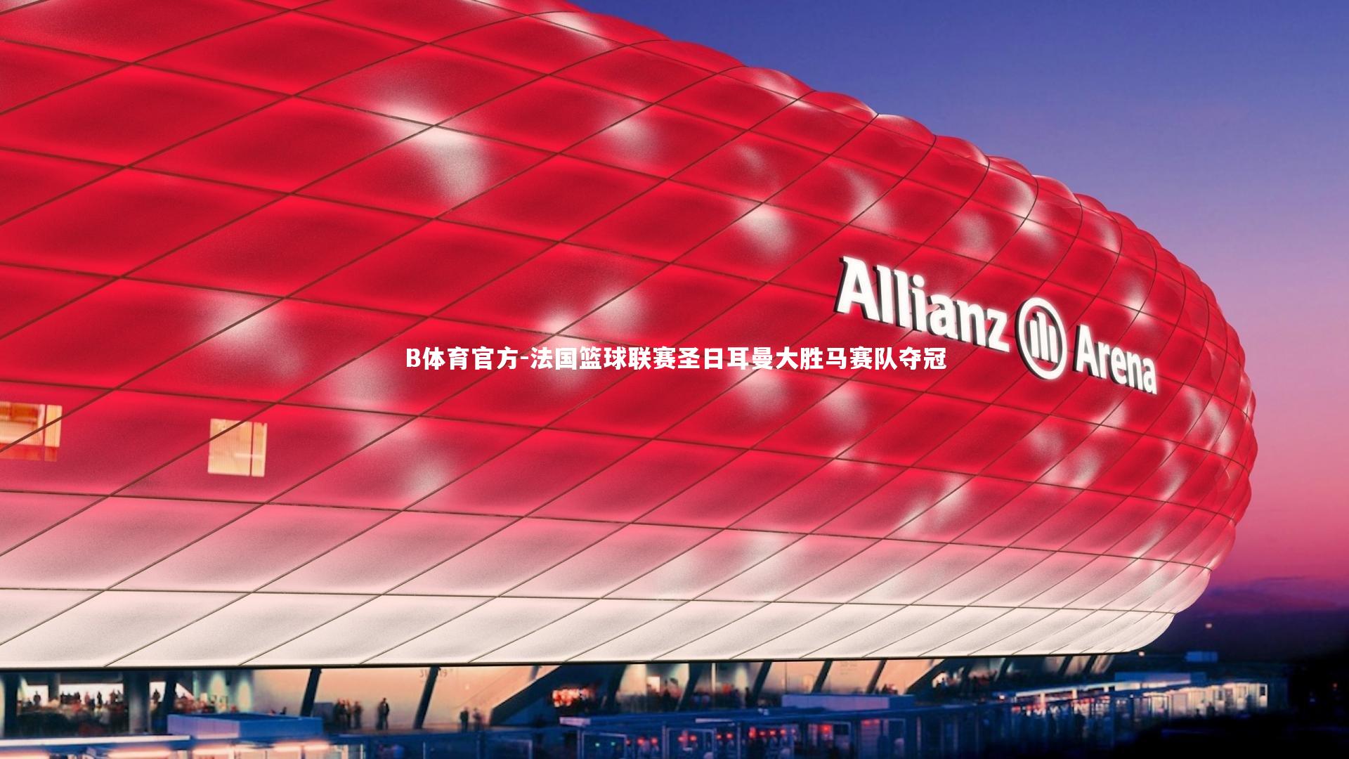 B体育官方-法国篮球联赛圣日耳曼大胜马赛队夺冠