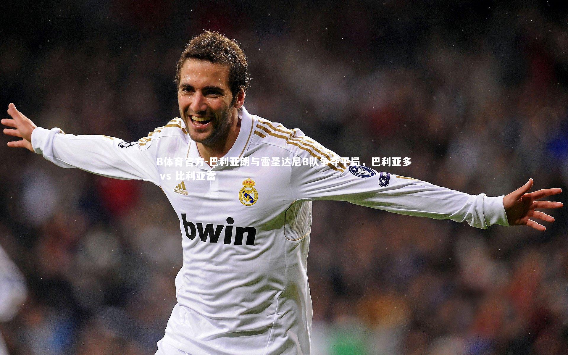 B体育官方-巴利亚朗与雷圣达尼B队争夺平局，巴利亚多 vs 比利亚雷