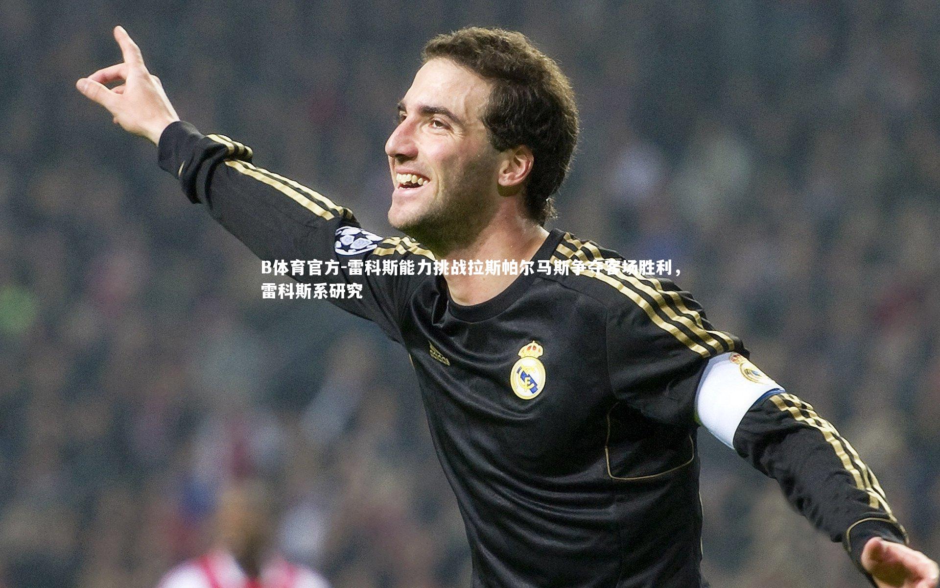 B体育官方-雷科斯能力挑战拉斯帕尔马斯争夺客场胜利，雷科斯系研究