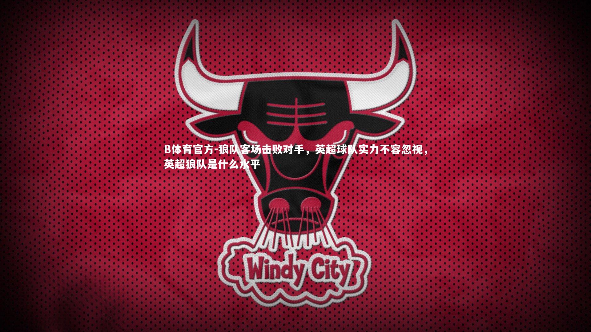 B体育官方-狼队客场击败对手，英超球队实力不容忽视，英超狼队是什么水平