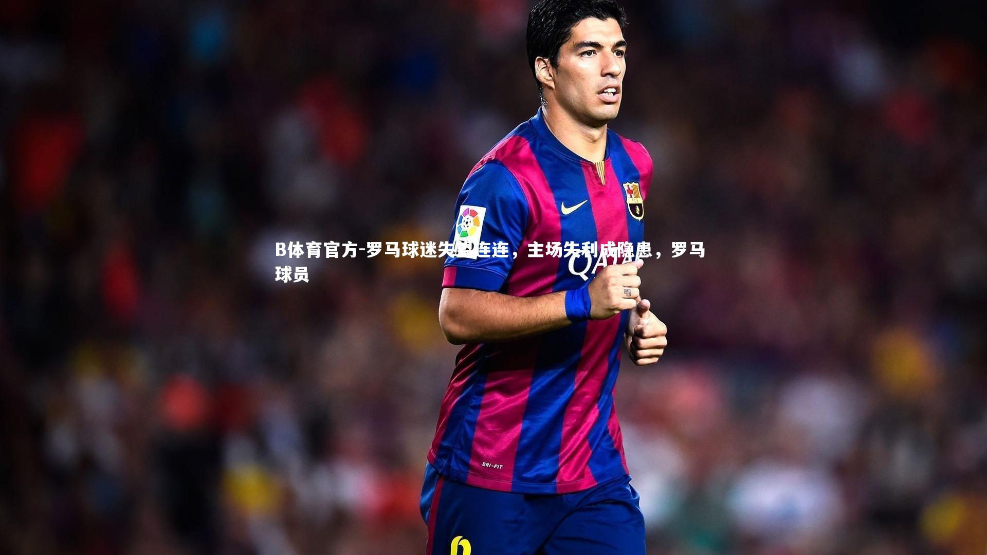 B体育官方-罗马球迷失望连连，主场失利成隐患，罗马 球员