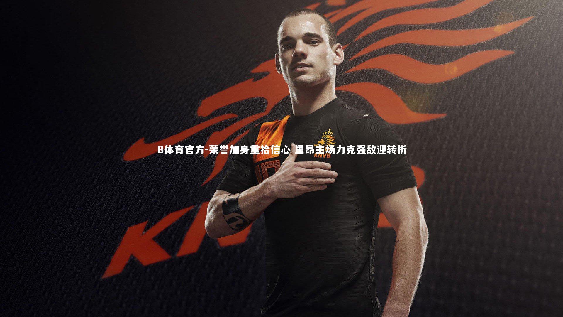 荣誉加身重拾信心 里昂主场力克强敌迎转折