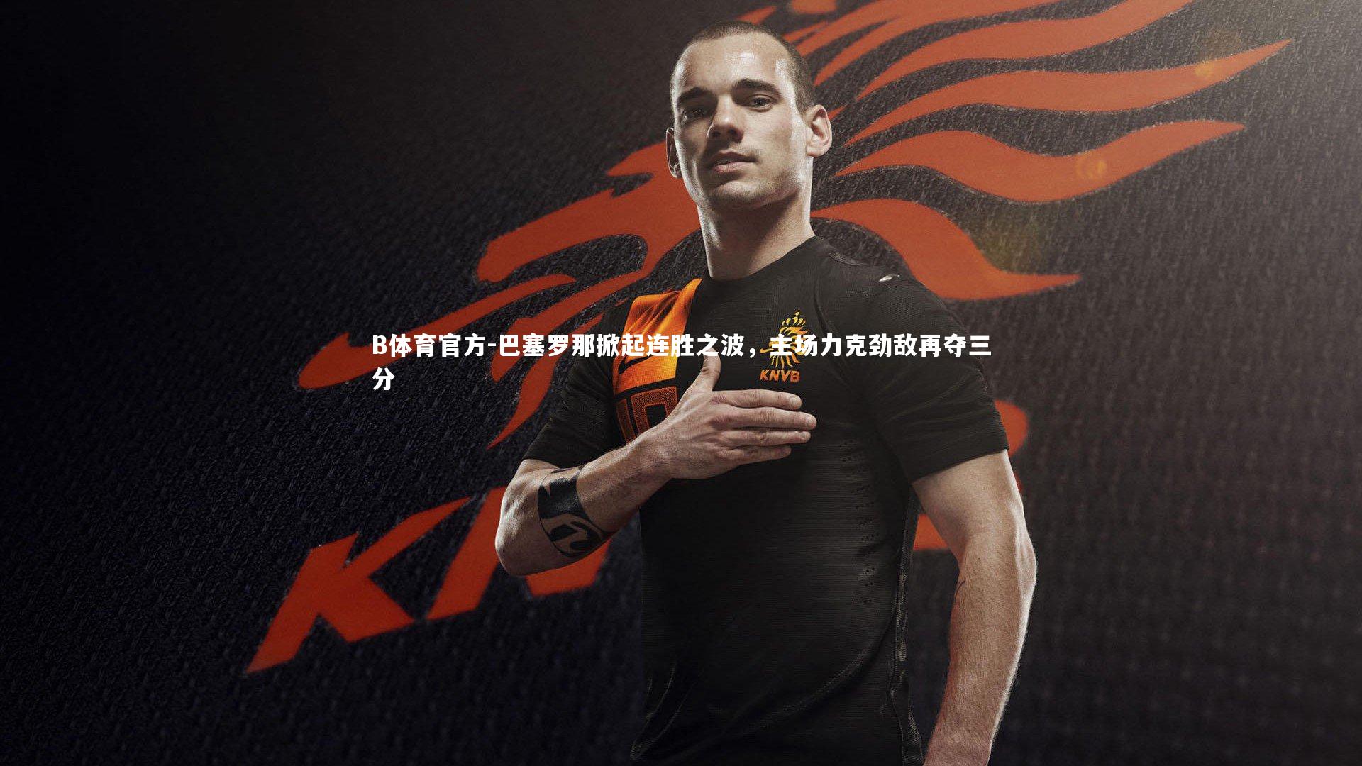 巴塞罗那掀起连胜之波,主场力克劲敌再夺三分