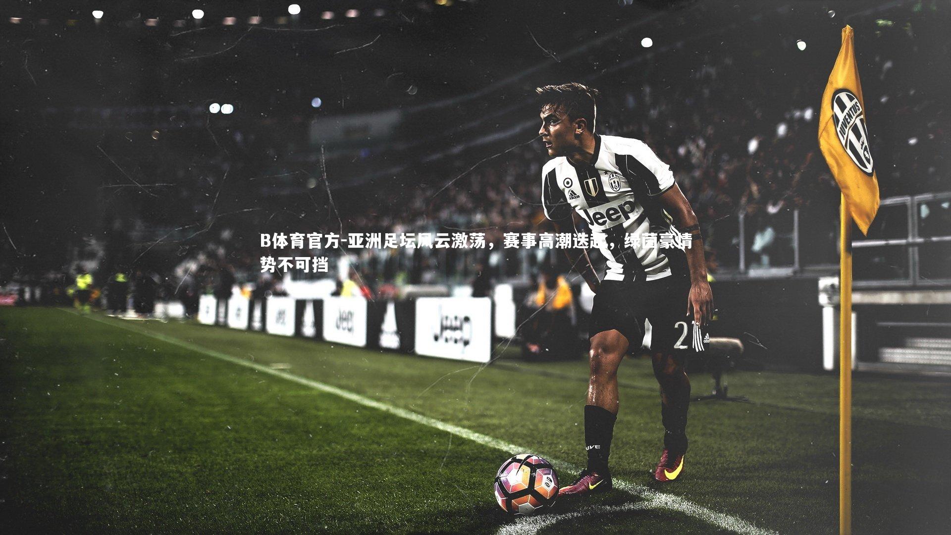 亚洲足坛风云激荡,赛事高潮迭起,绿茵豪情势不可挡