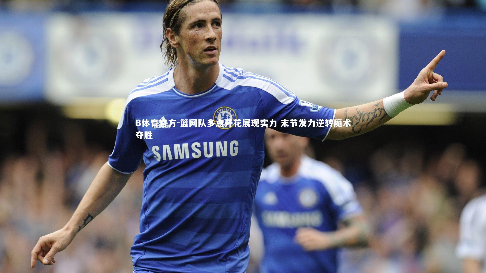 篮网队多点开花展现实力 末节发力逆转魔术夺胜