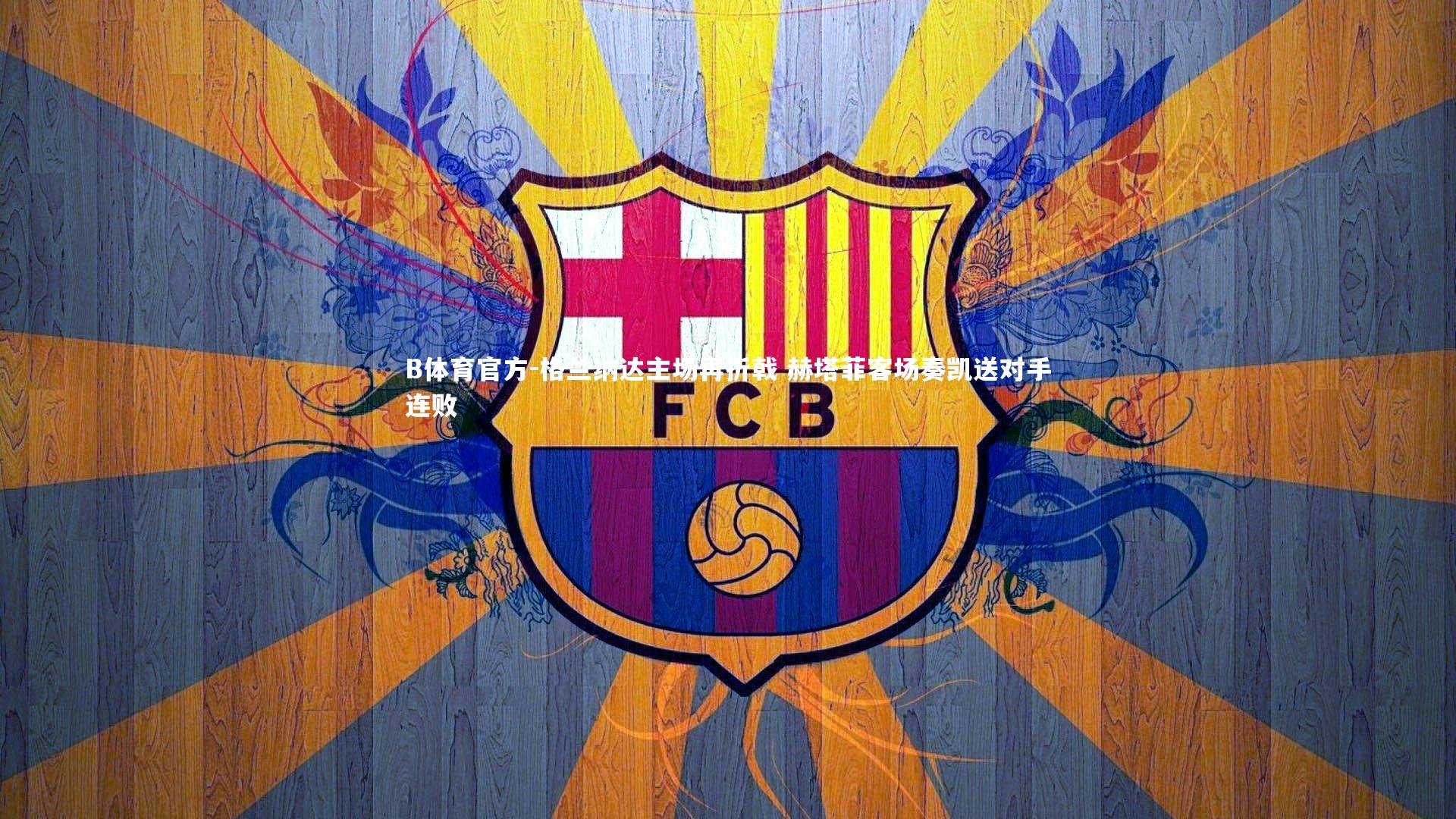 B体育官方-格兰纳达主场再折戟 赫塔菲客场奏凯送对手连败