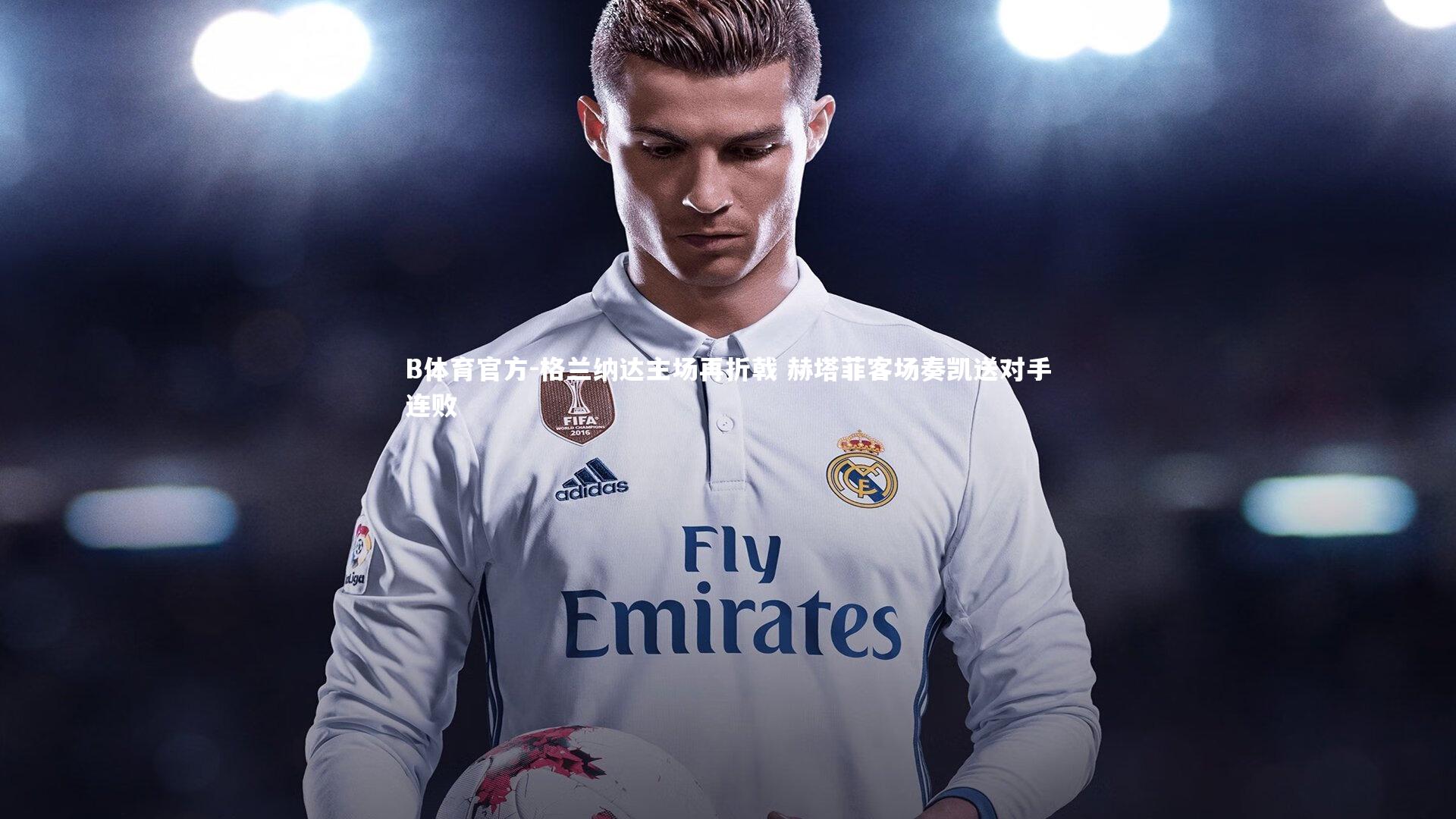 格兰纳达主场再折戟 赫塔菲客场奏凯送对手连败