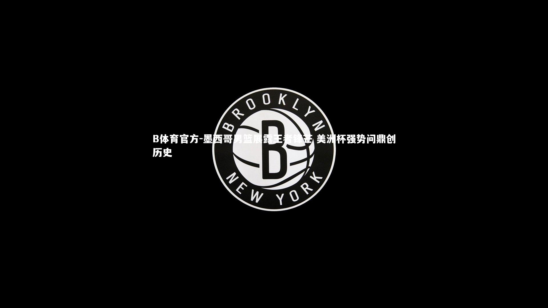 B体育官方-墨西哥男篮展露王者锋芒 美洲杯强势问鼎创历史