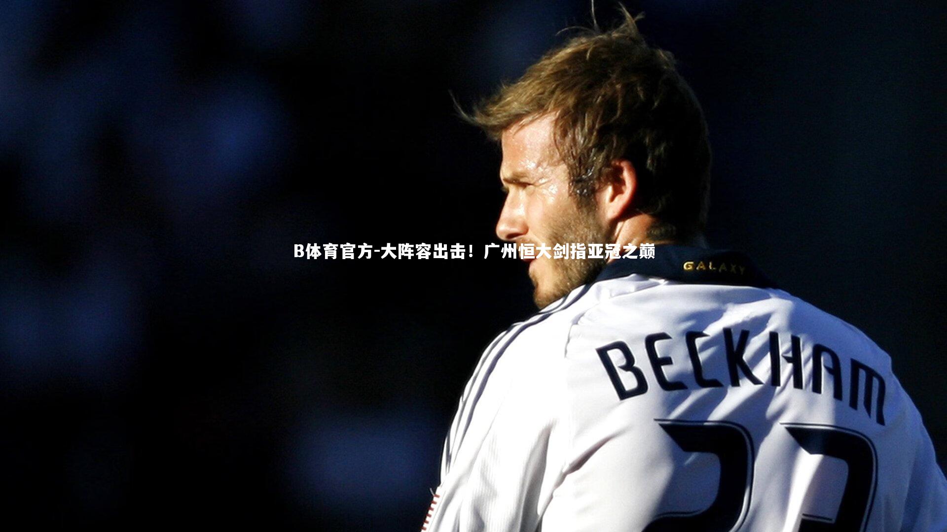 B体育官方-大阵容出击！广州恒大剑指亚冠之巅