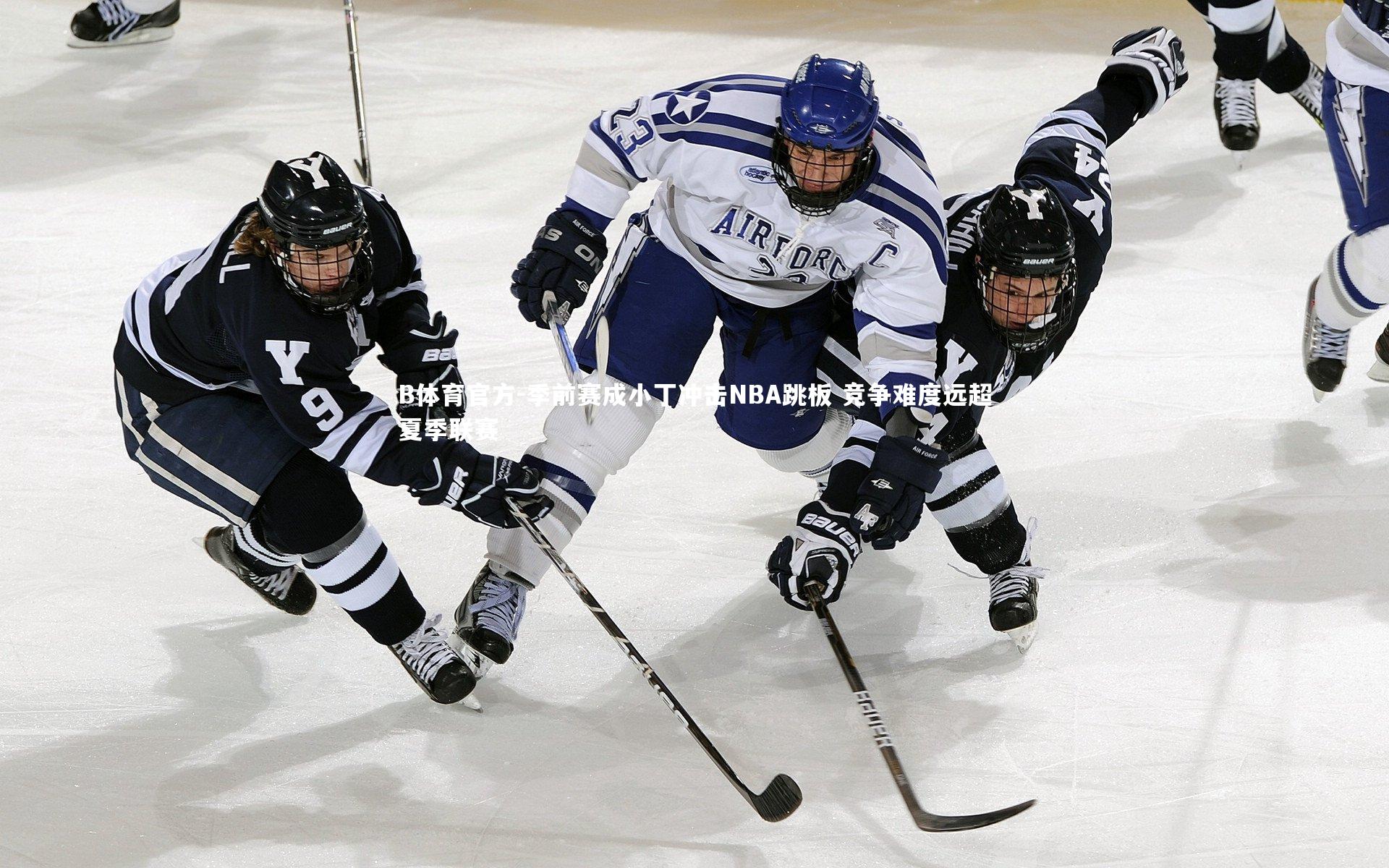 B体育官方-季前赛成小丁冲击NBA跳板 竞争难度远超夏季联赛