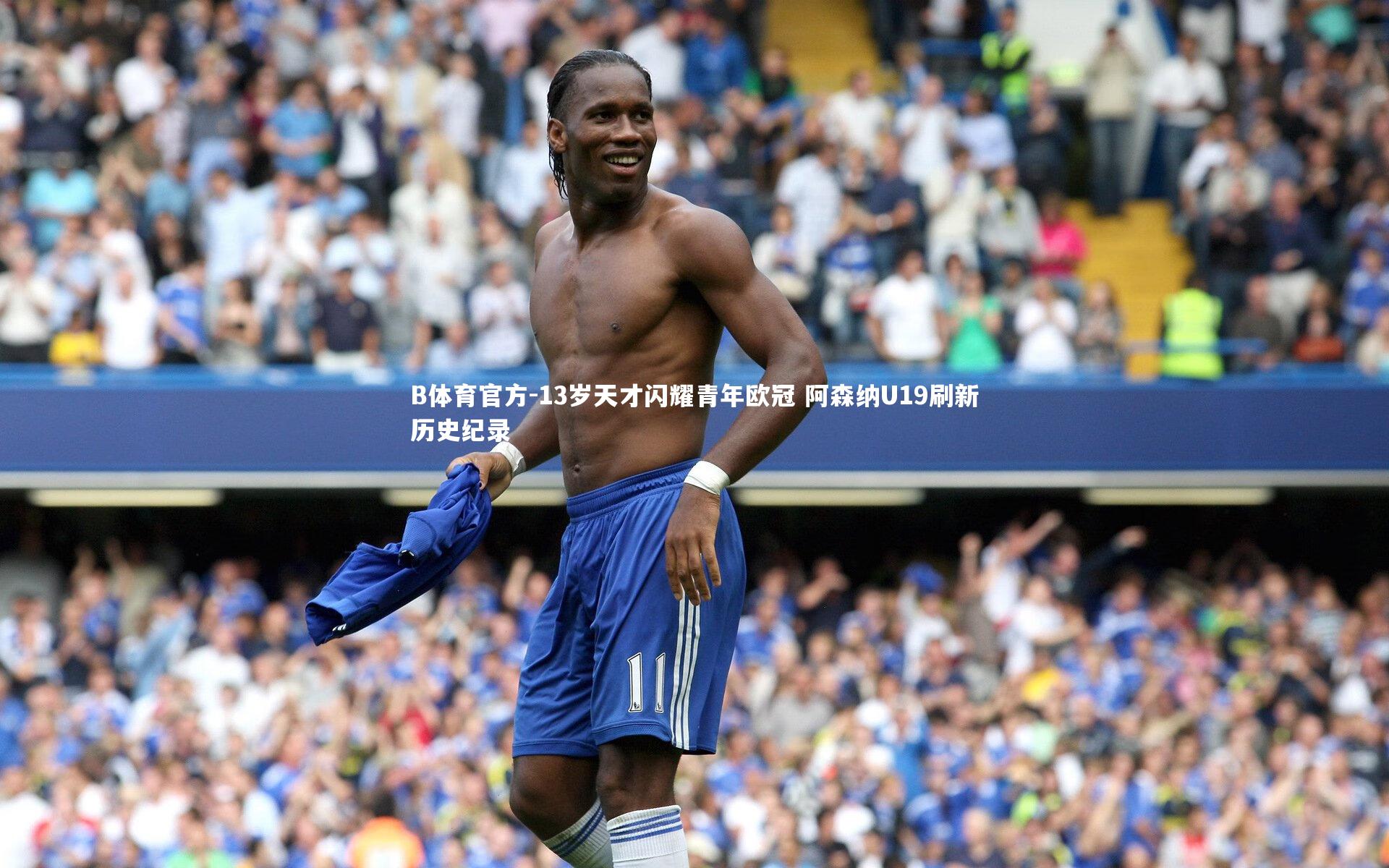 B体育官方-13岁天才闪耀青年欧冠 阿森纳U19刷新历史纪录