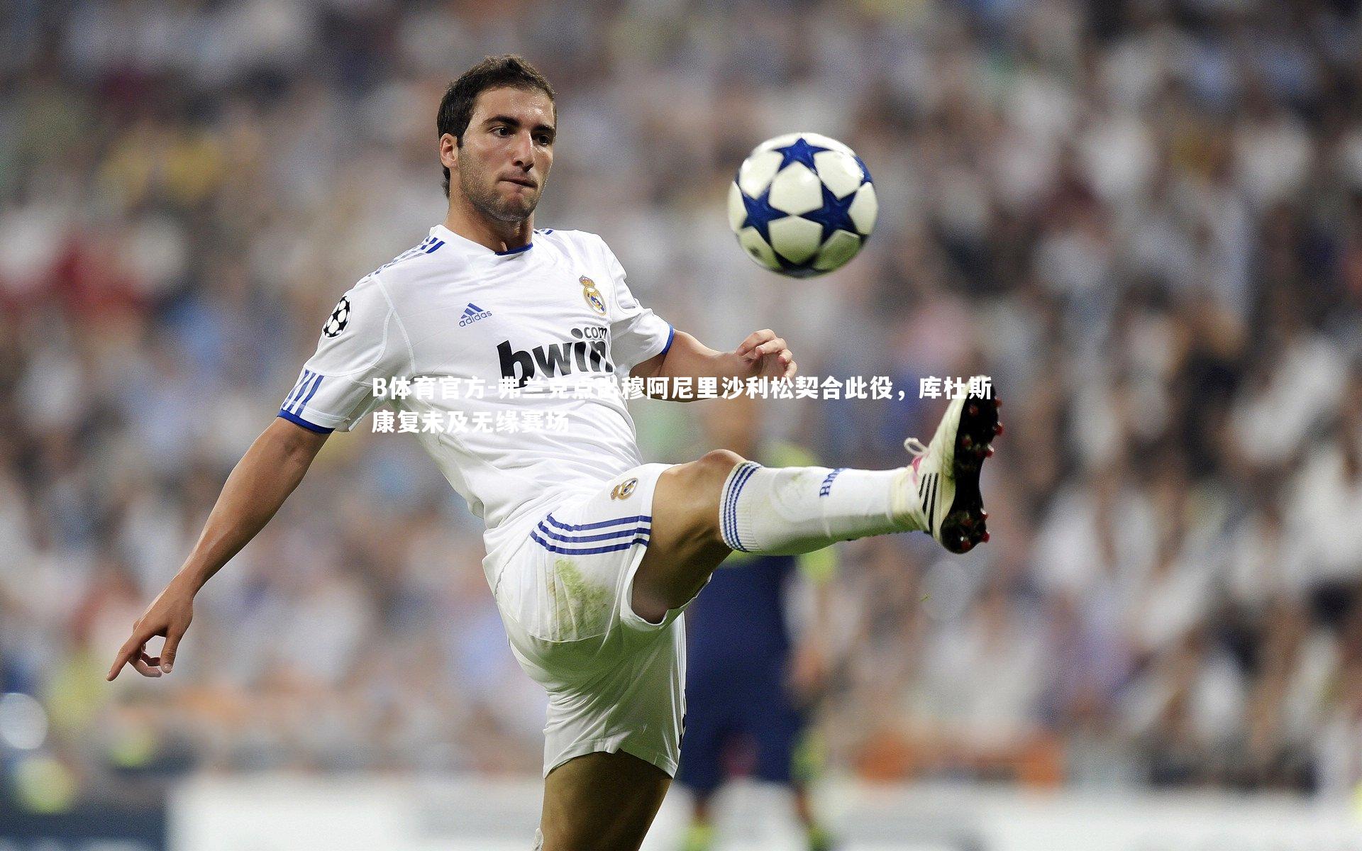 B体育官方-弗兰克点出穆阿尼里沙利松契合此役，库杜斯康复未及无缘赛场