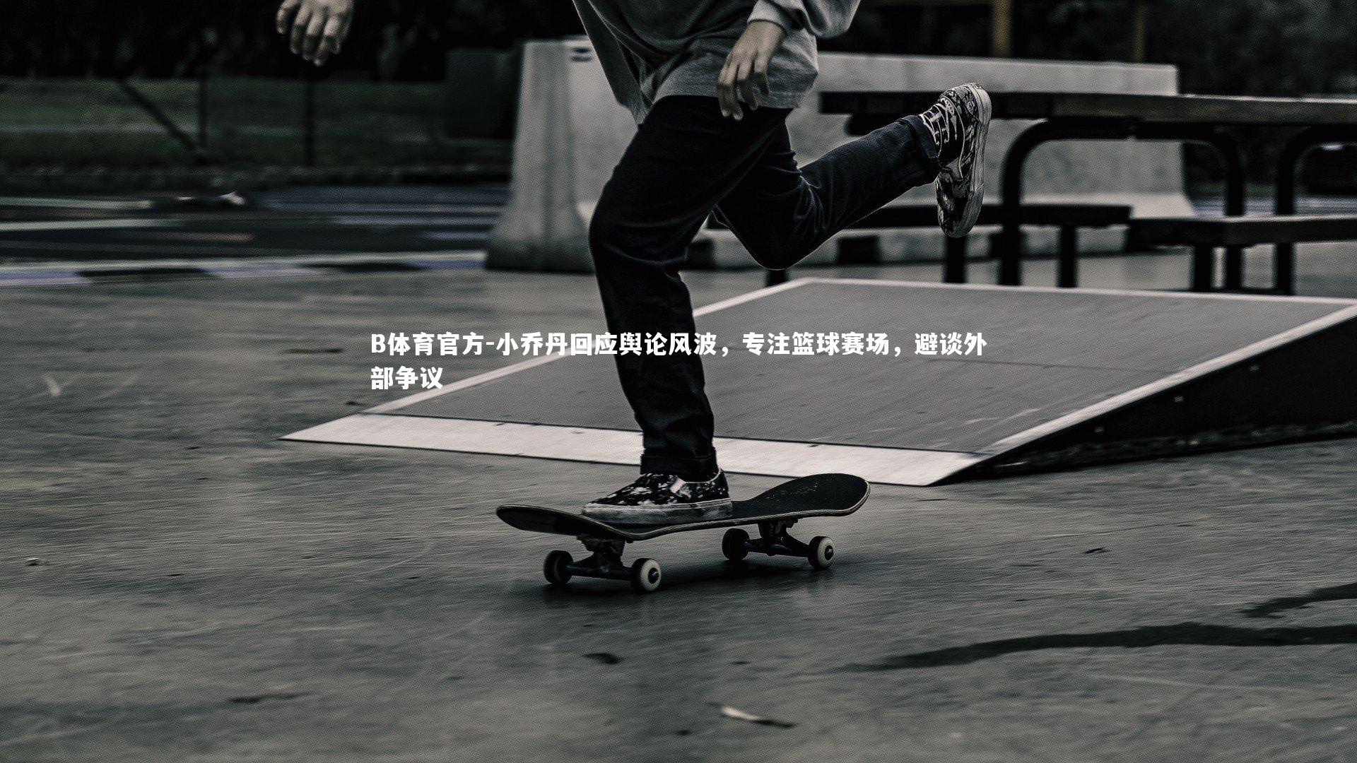 B体育官方-小乔丹回应舆论风波，专注篮球赛场，避谈外部争议